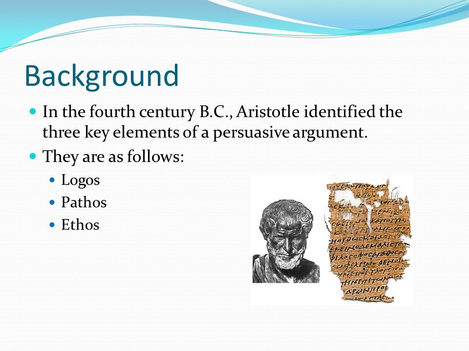 Background In the fourth century B.C., Aristotle identified the three key elements of a persuasive argument.