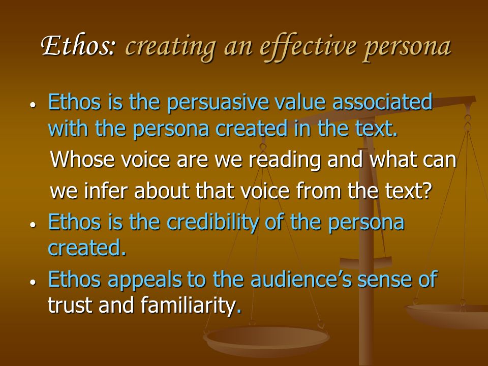 Ethos: creating an effective persona Ethos is the persuasive value associated with the persona created in the text.
