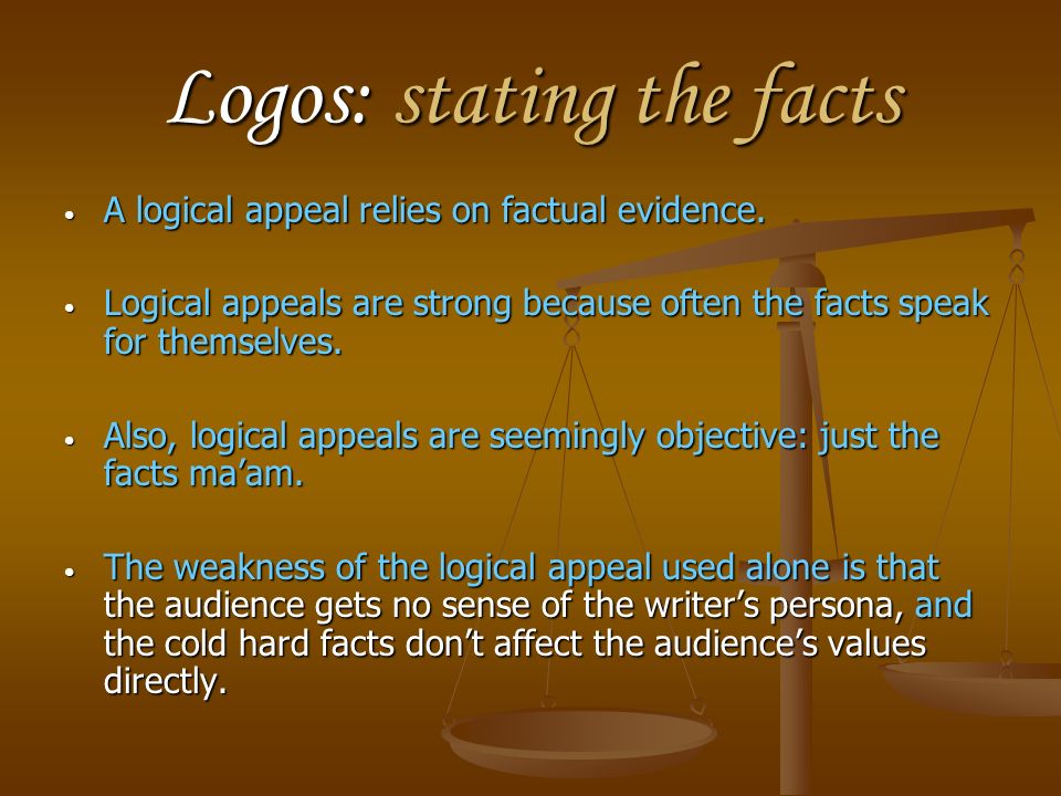 Logos: stating the facts A logical appeal relies on factual evidence.