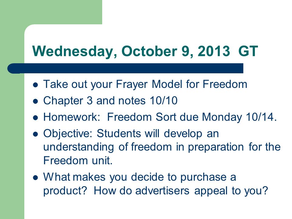 Wednesday, October 9, 2013 GT Take out your Frayer Model for Freedom Chapter 3 and notes 10/10 Homework: Freedom Sort due Monday 10/14.