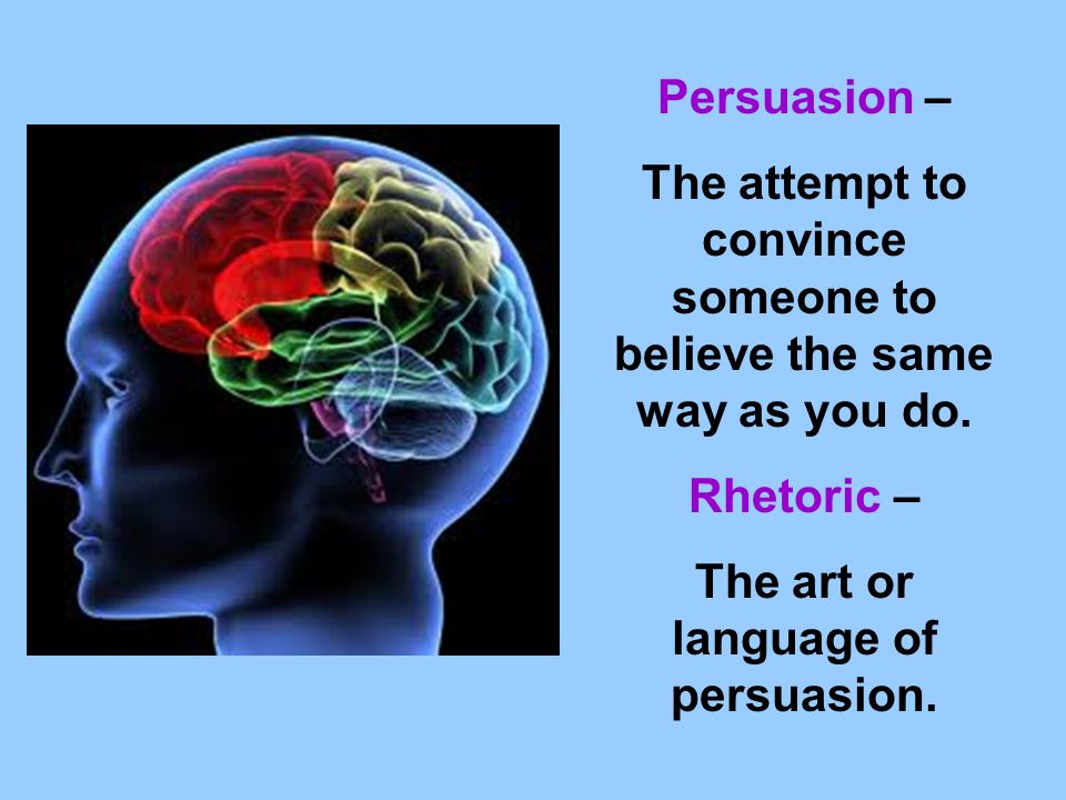 Persuasion – The attempt to convince someone to believe the same way as you do.