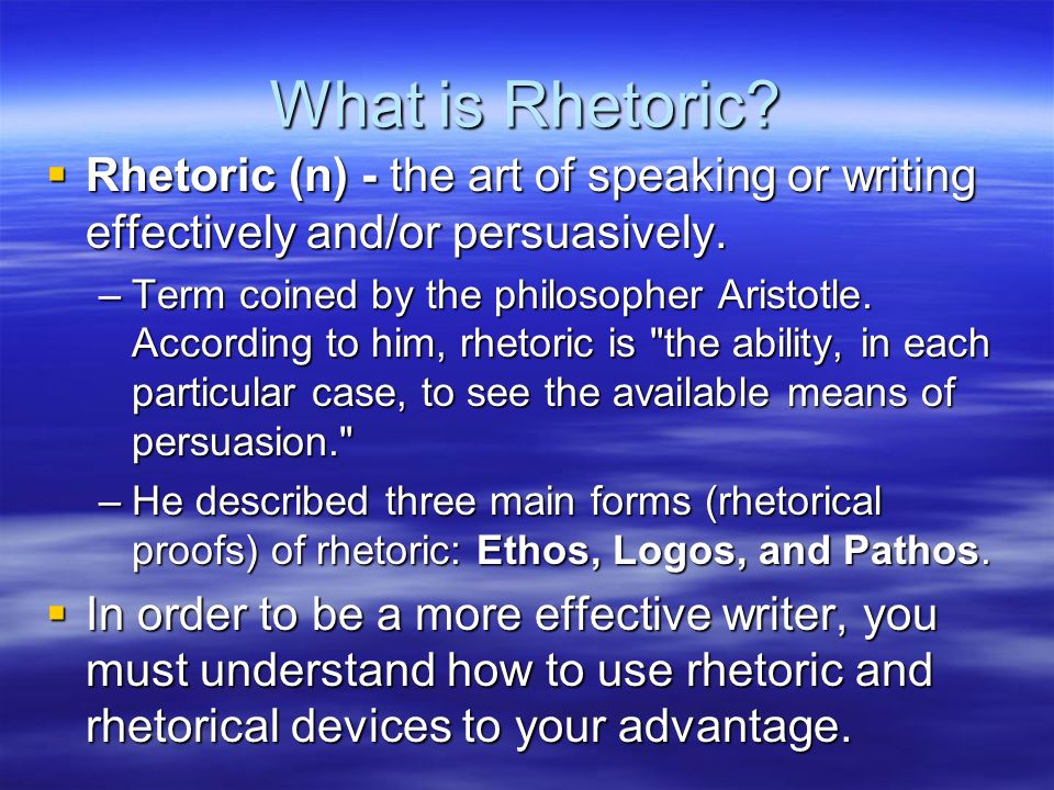 What is Rhetoric.  Rhetoric (n) - the art of speaking or writing effectively and/or persuasively.