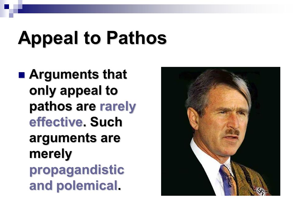 Appeal to Pathos Arguments that only appeal to pathos are rarely effective.
