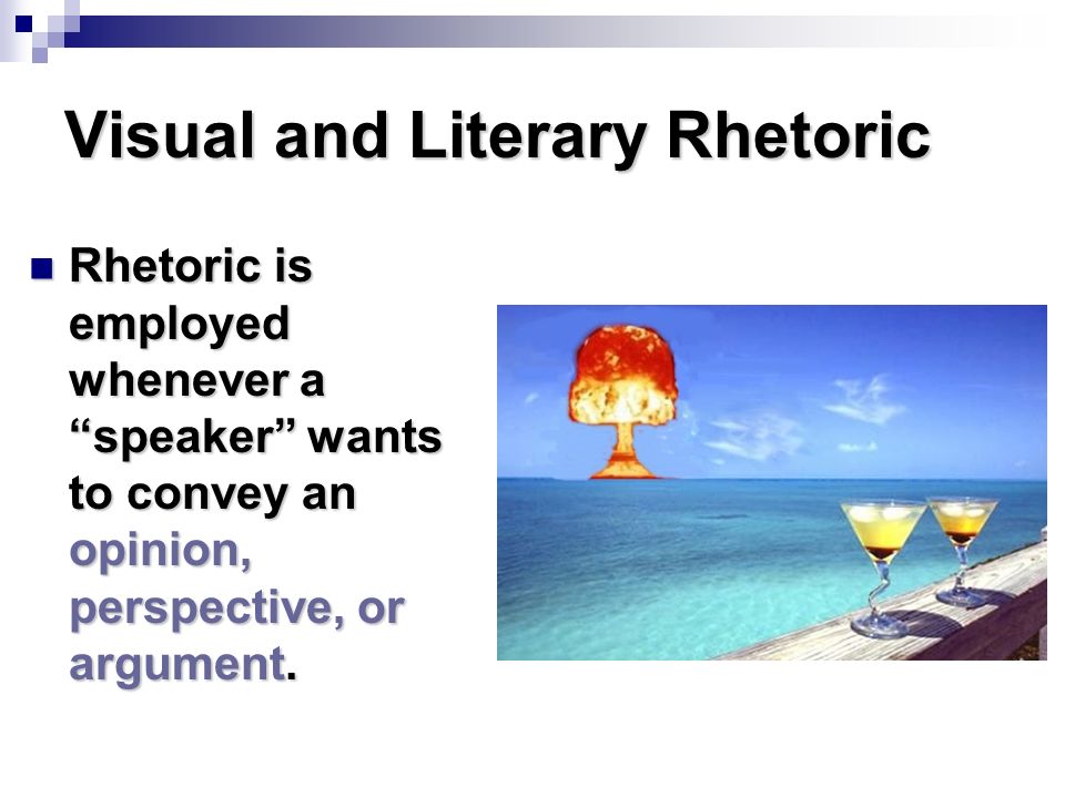 Visual and Literary Rhetoric Rhetoric is employed whenever a speaker wants to convey an opinion, perspective, or argument.