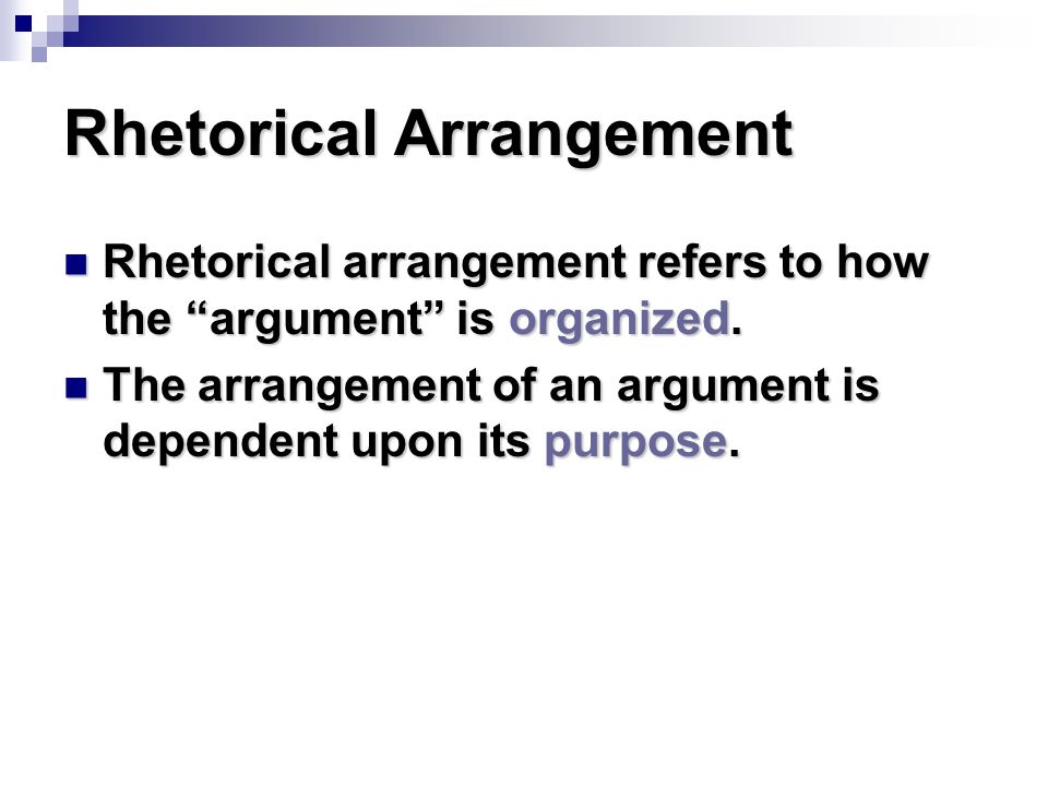 Rhetorical Arrangement Rhetorical arrangement refers to how the argument is organized.