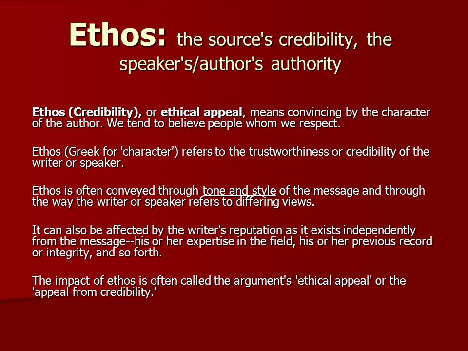 Ethos: the source s credibility, the speaker s/author s authority Ethos (Credibility), or ethical appeal, means convincing by the character of the author.