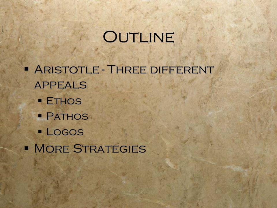 Outline  Aristotle - Three different appeals  Ethos  Pathos  Logos  More Strategies  Aristotle - Three different appeals  Ethos  Pathos  Logos  More Strategies