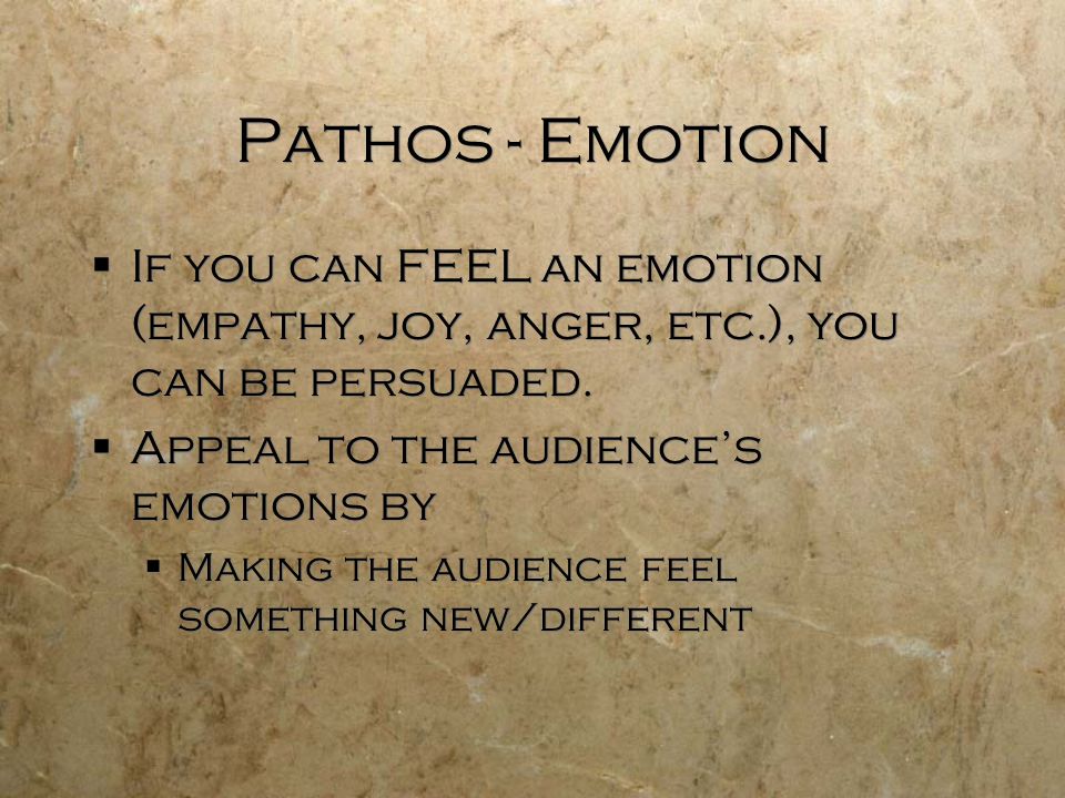 Pathos - Emotion  If you can FEEL an emotion (empathy, joy, anger, etc.), you can be persuaded.