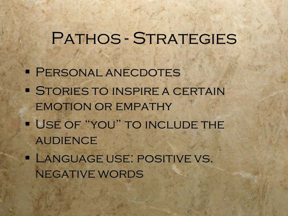 Pathos - Strategies  Personal anecdotes  Stories to inspire a certain emotion or empathy  Use of you to include the audience  Language use: positive vs.