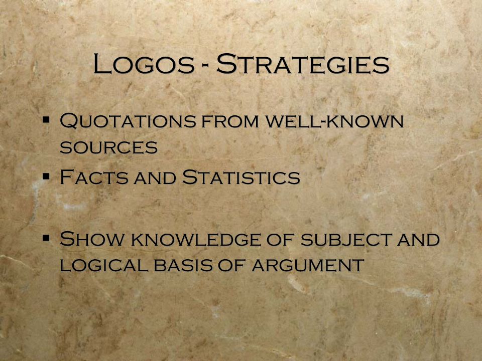 Logos - Strategies  Quotations from well-known sources  Facts and Statistics  Show knowledge of subject and logical basis of argument  Quotations from well-known sources  Facts and Statistics  Show knowledge of subject and logical basis of argument
