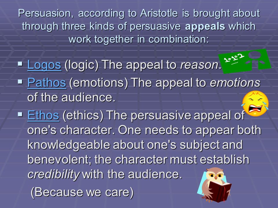 Persuasion, according to Aristotle is brought about through three kinds of persuasive appeals which work together in combination:  Logos (logic) The appeal to reason.