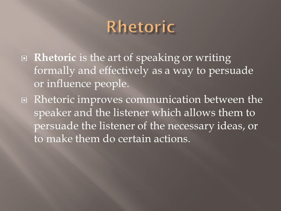  Rhetoric is the art of speaking or writing formally and effectively as a way to persuade or influence people.