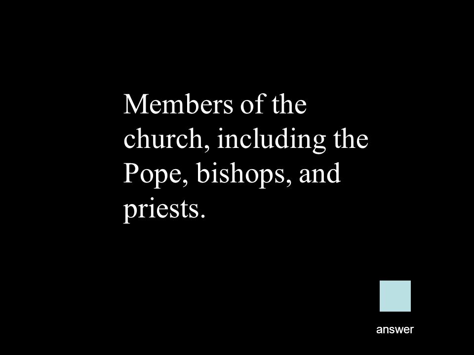 Members of the church, including the Pope, bishops, and priests. answer