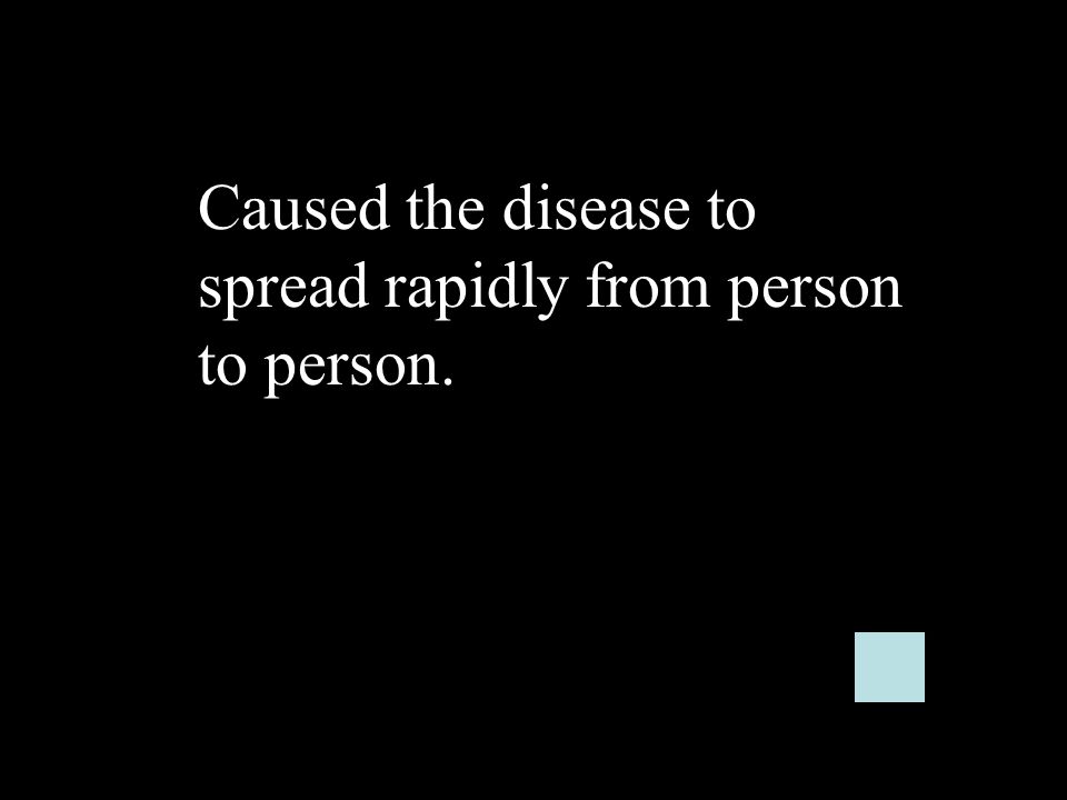 Caused the disease to spread rapidly from person to person.