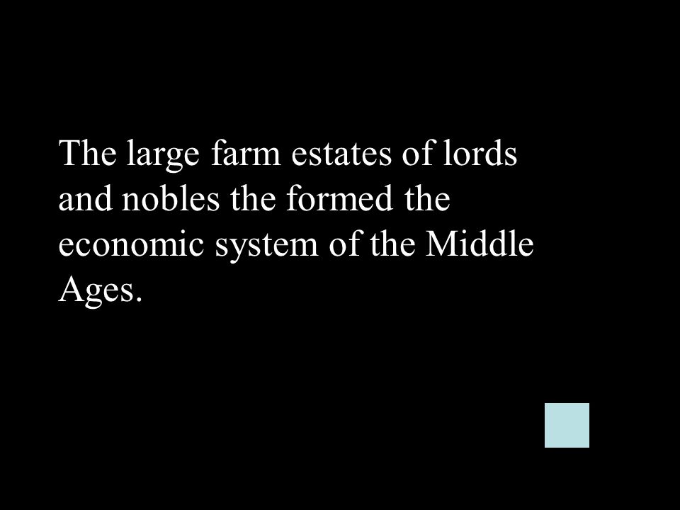 The large farm estates of lords and nobles the formed the economic system of the Middle Ages.