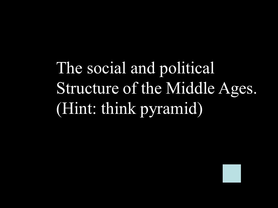 The social and political Structure of the Middle Ages. (Hint: think pyramid)