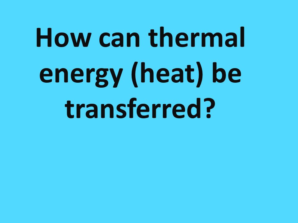 How many ways are there to transfer heat How can thermal energy (heat) be transferred