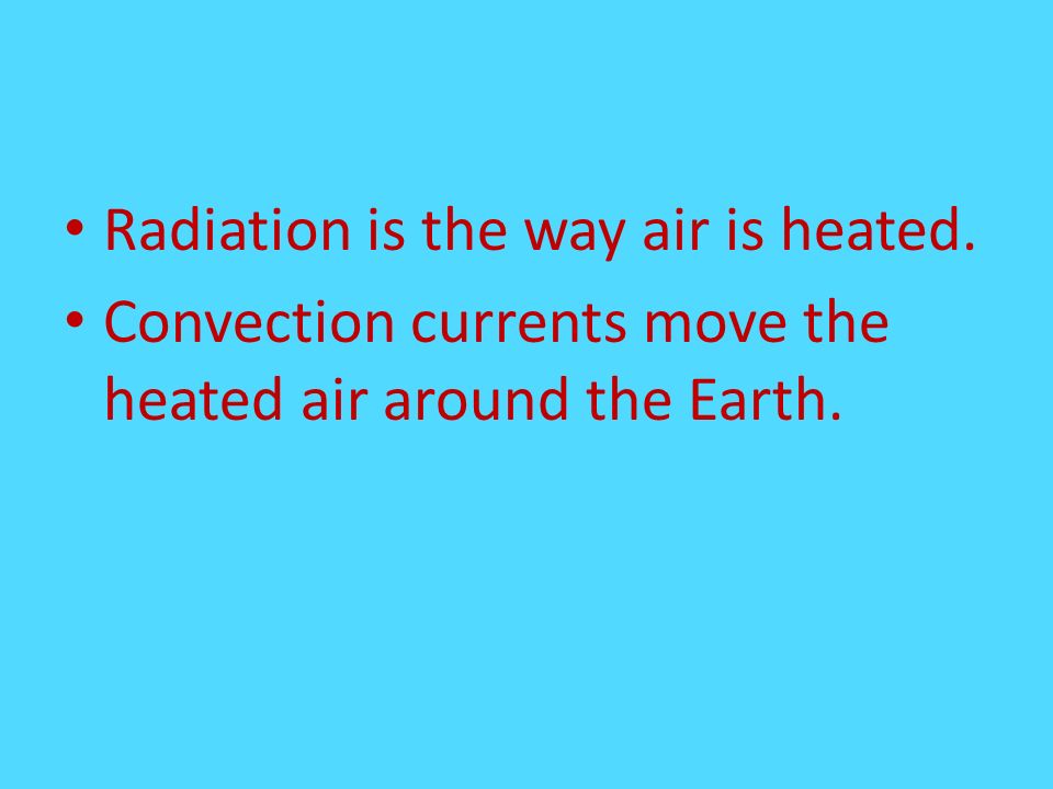 Radiation is the way air is heated. Convection currents move the heated air around the Earth.
