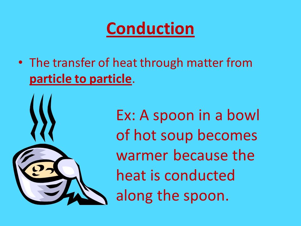 Conduction The transfer of heat through matter from particle to particle.
