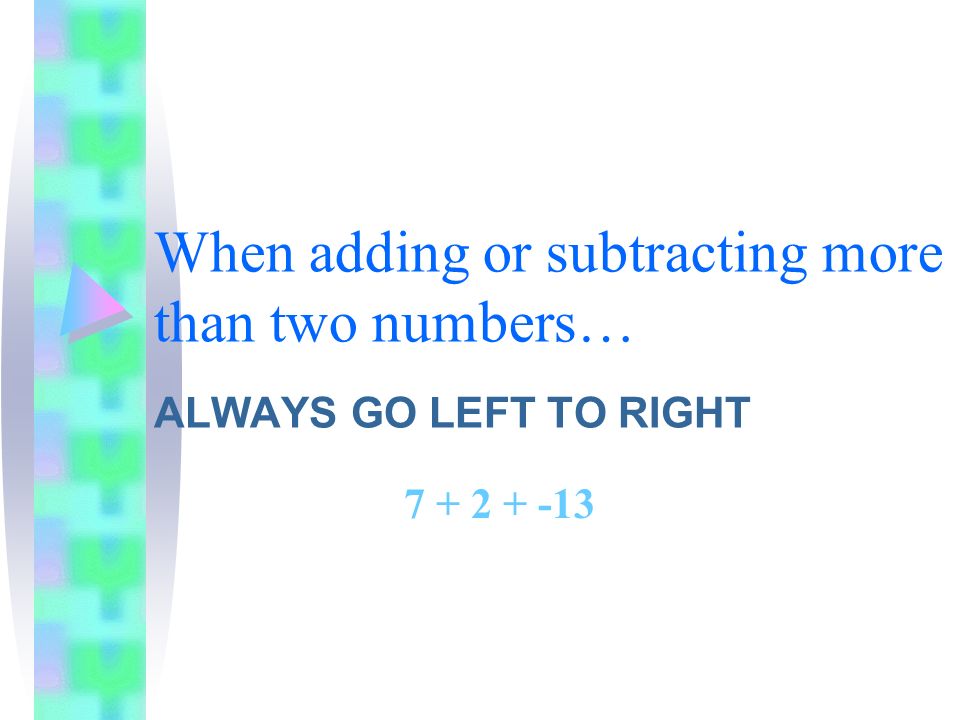 When adding or subtracting more than two numbers… ALWAYS GO LEFT TO RIGHT