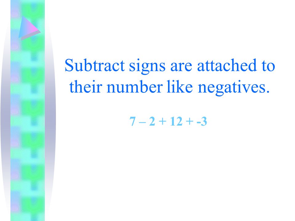 Subtract signs are attached to their number like negatives. 7 –