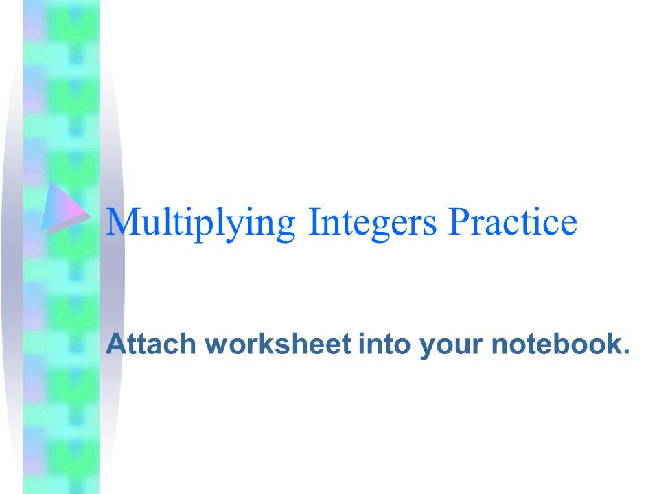Multiplying Integers Practice Attach worksheet into your notebook.