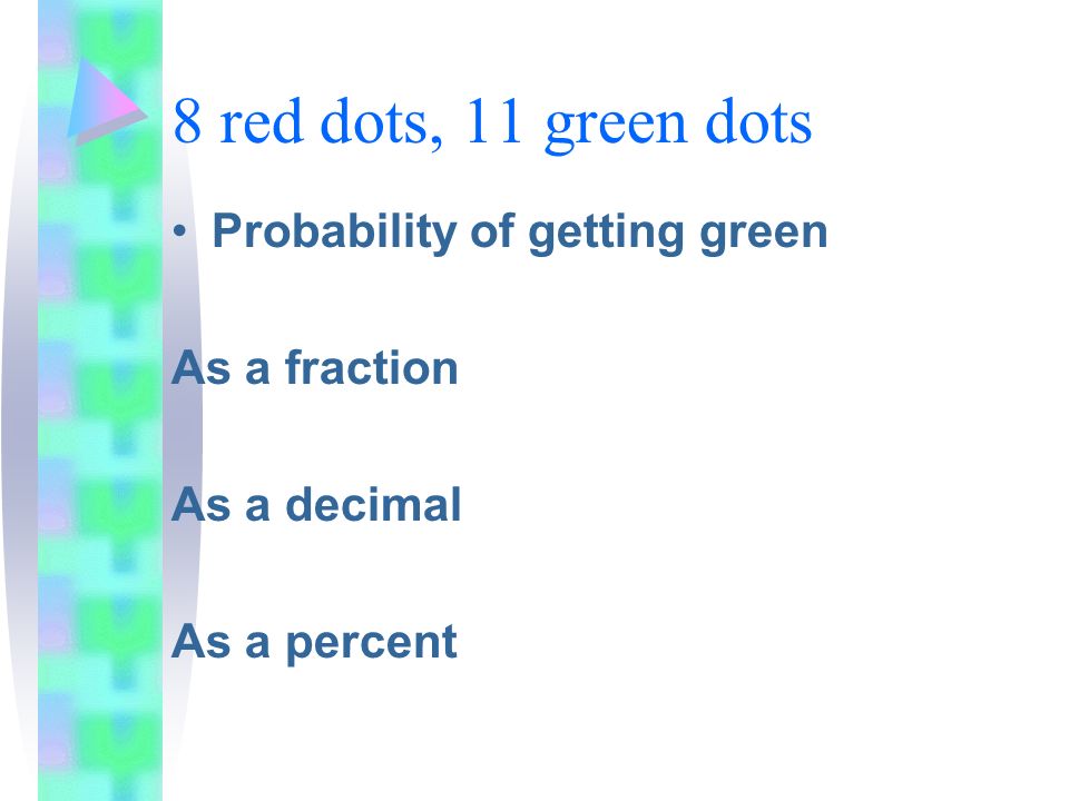 8 red dots, 11 green dots Probability of getting green As a fraction As a decimal As a percent
