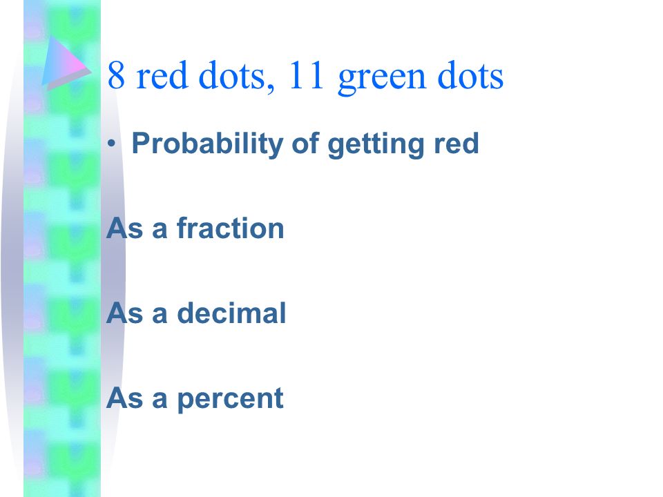 8 red dots, 11 green dots Probability of getting red As a fraction As a decimal As a percent