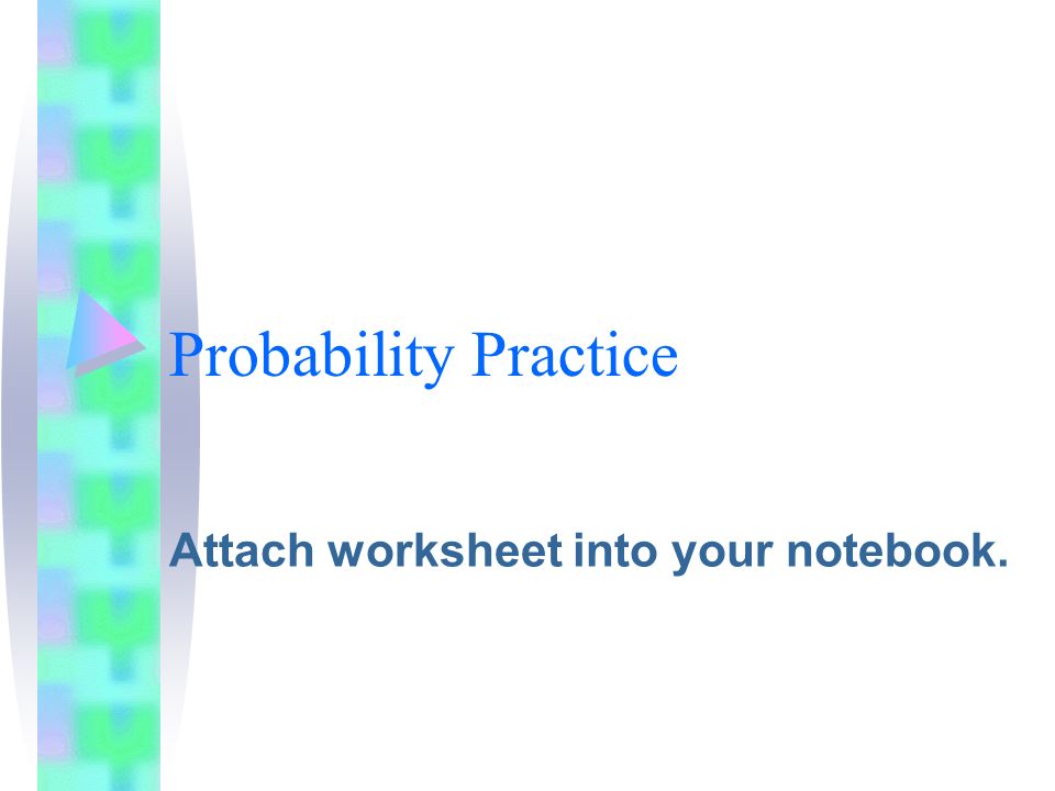 Probability Practice Attach worksheet into your notebook.