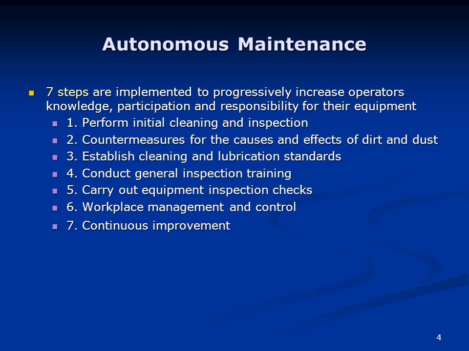 4 Autonomous Maintenance 7 steps are implemented to progressively increase operators knowledge, participation and responsibility for their equipment 7 steps are implemented to progressively increase operators knowledge, participation and responsibility for their equipment 1.