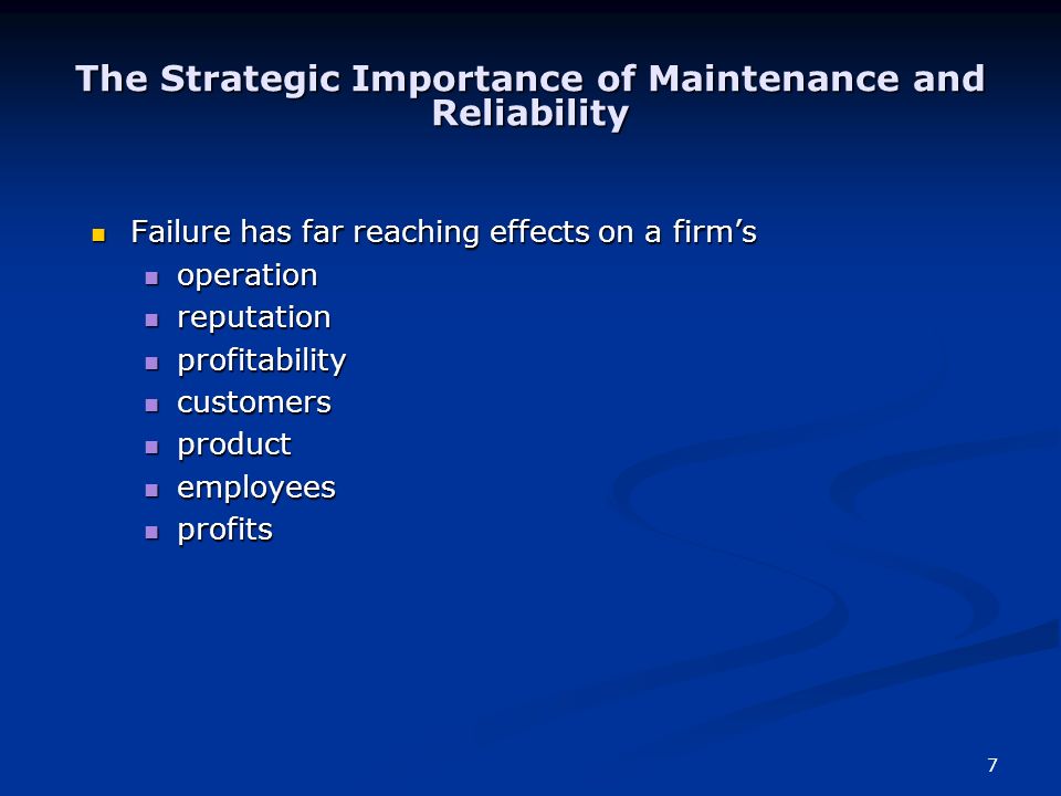 7 The Strategic Importance of Maintenance and Reliability Failure has far reaching effects on a firm’s Failure has far reaching effects on a firm’s operation operation reputation reputation profitability profitability customers customers product product employees employees profits profits