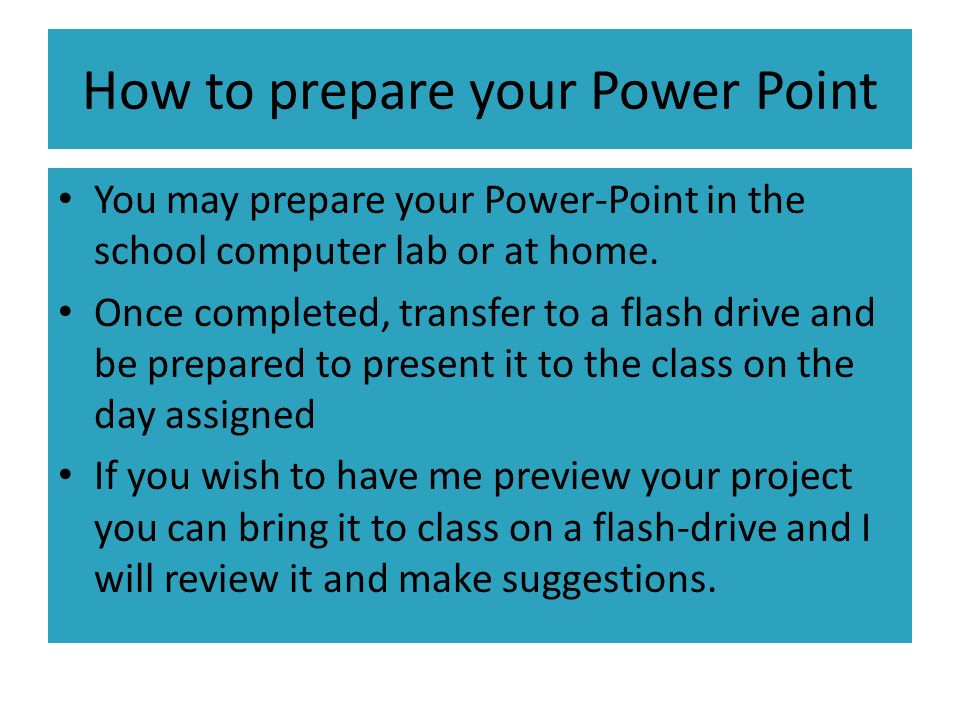 How to prepare your Power Point You may prepare your Power-Point in the school computer lab or at home.