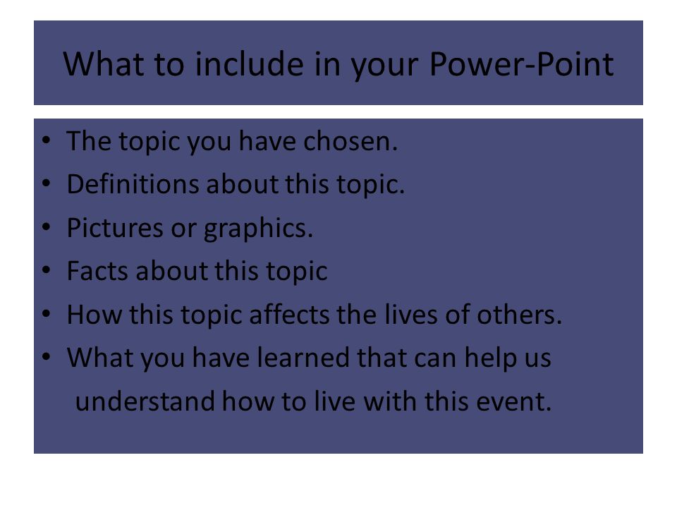 What to include in your Power-Point The topic you have chosen.