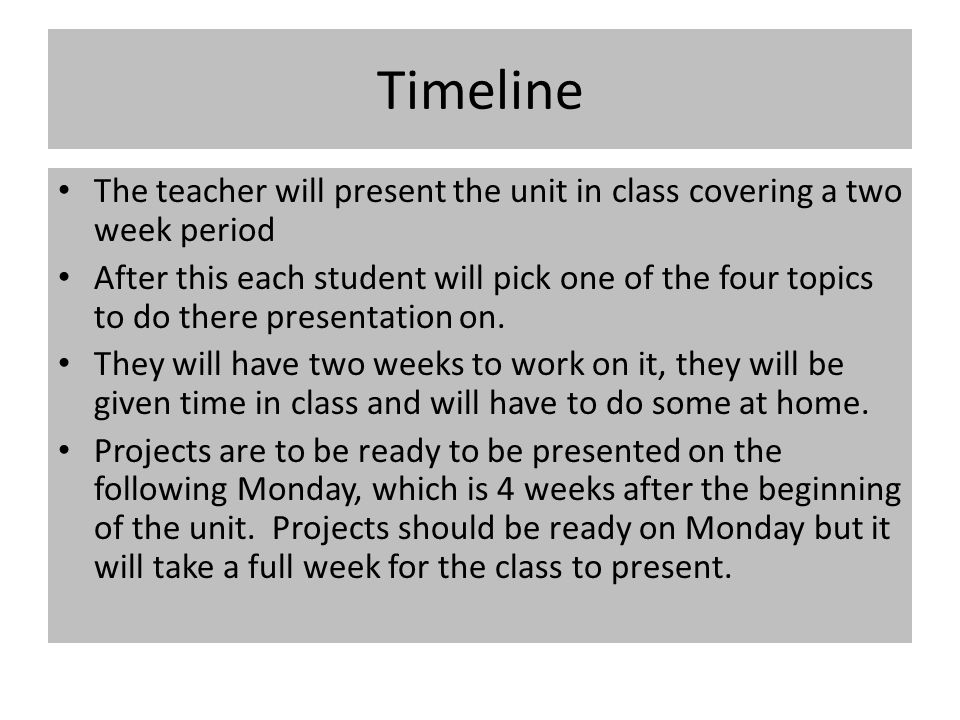 Timeline The teacher will present the unit in class covering a two week period After this each student will pick one of the four topics to do there presentation on.