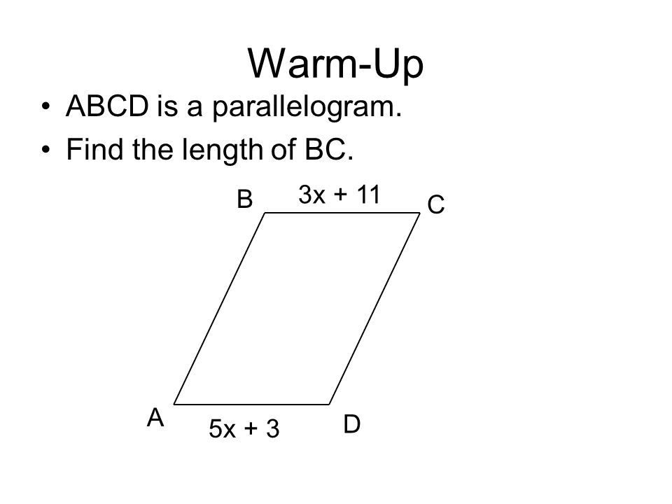 Warm-Up ABCD is a parallelogram. Find the length of BC. A B C D 5x + 3 3x + 11