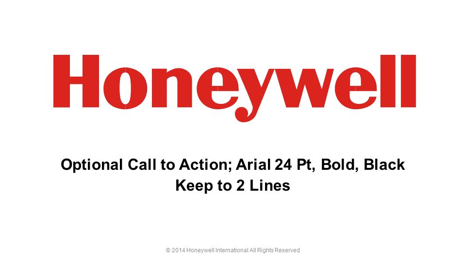 © 2014 Honeywell International All Rights Reserved Optional Call to Action; Arial 24 Pt, Bold, Black Keep to 2 Lines