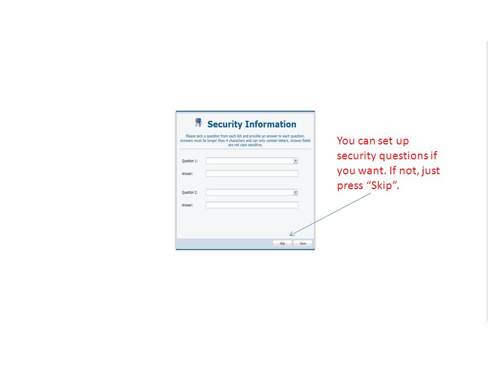 You can set up security questions if you want. If not, just press Skip .