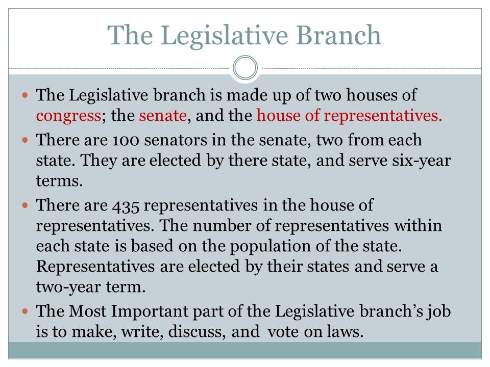 The Legislative Branch The Legislative branch is made up of two houses of congress; the senate, and the house of representatives.
