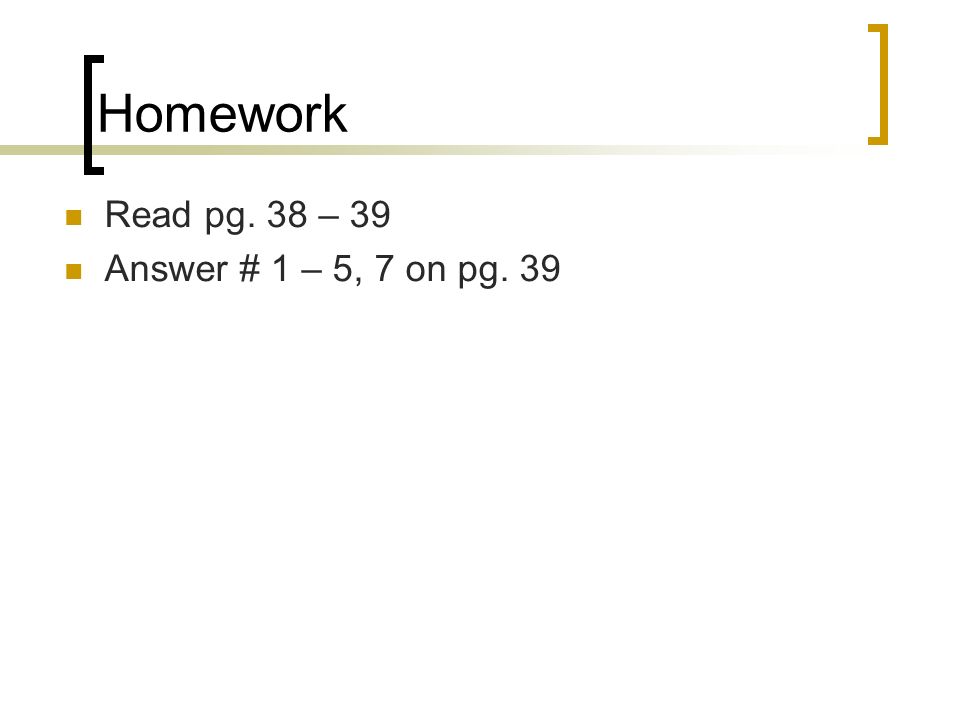 Homework Read pg. 38 – 39 Answer # 1 – 5, 7 on pg. 39
