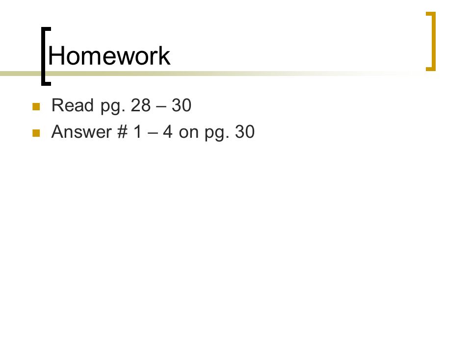 Homework Read pg. 28 – 30 Answer # 1 – 4 on pg. 30