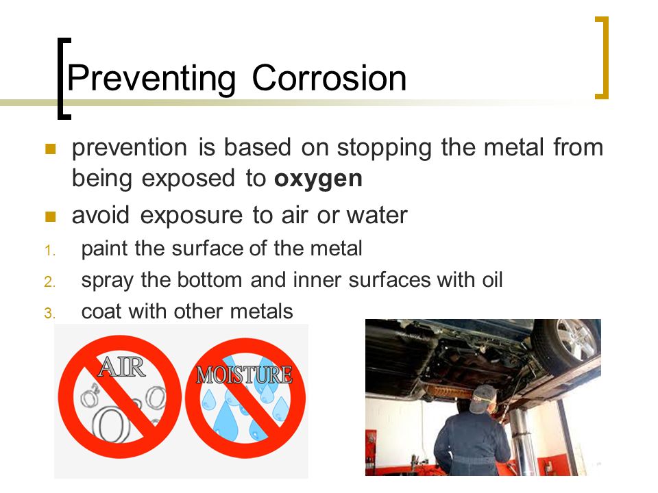 Preventing Corrosion prevention is based on stopping the metal from being exposed to oxygen avoid exposure to air or water 1.