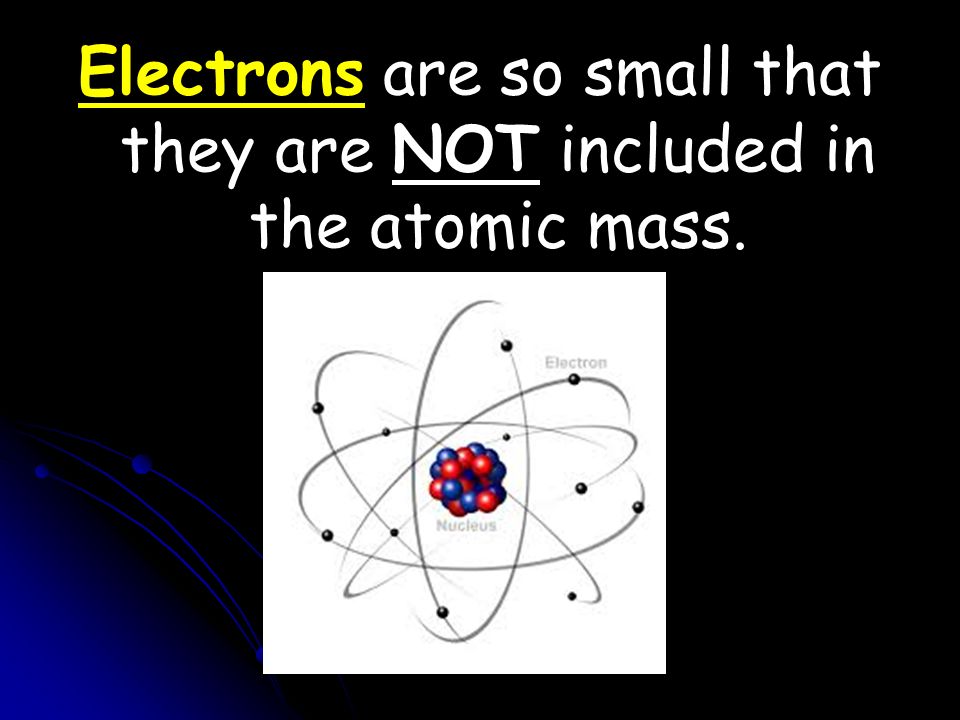 Electrons are so small that they are NOT included in the atomic mass.