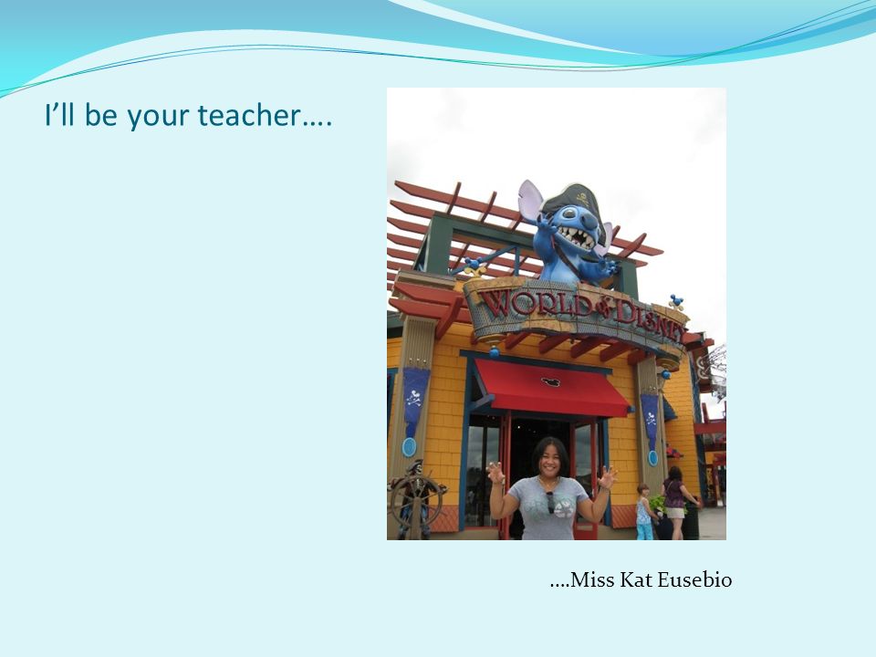 I’ll be your teacher…. ….Miss Kat Eusebio