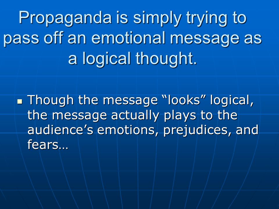 Propaganda is simply trying to pass off an emotional message as a logical thought.