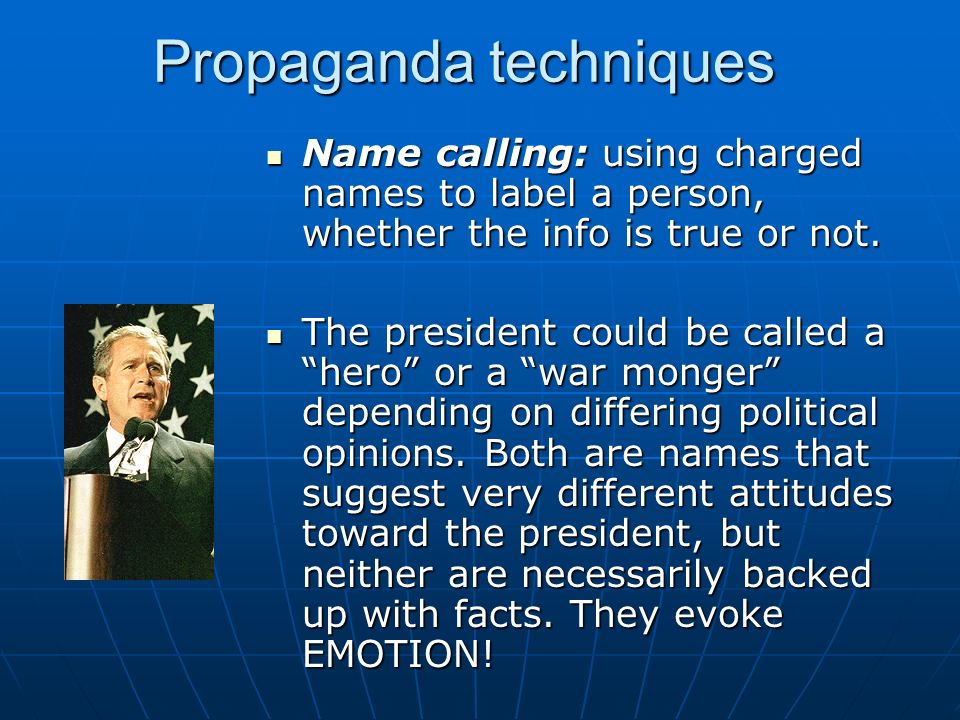 Propaganda techniques Name calling: using charged names to label a person, whether the info is true or not.
