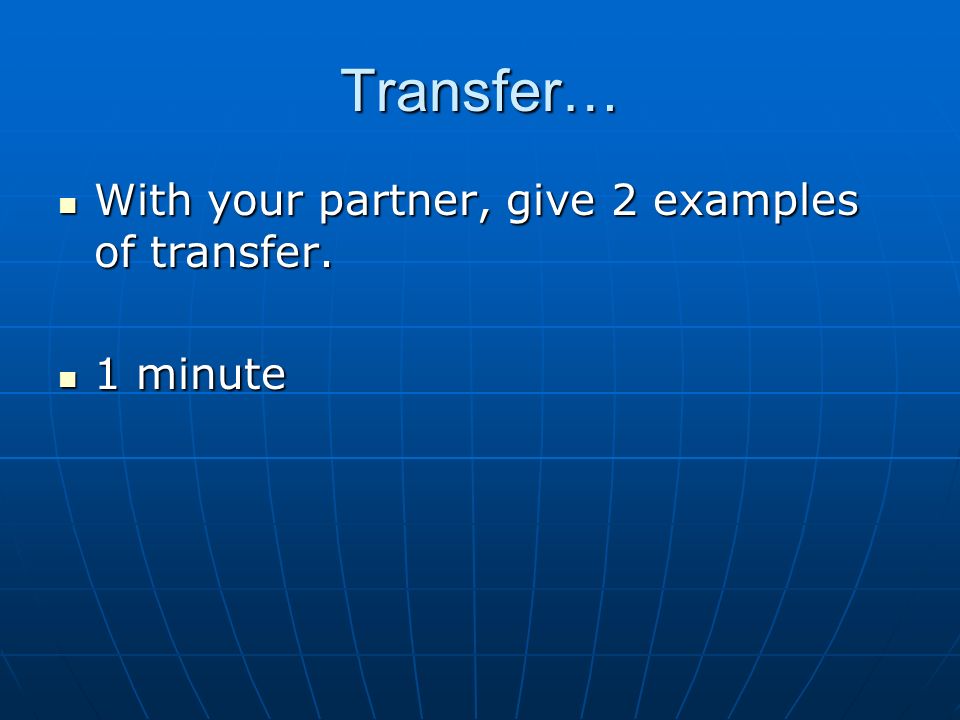Transfer… With your partner, give 2 examples of transfer.