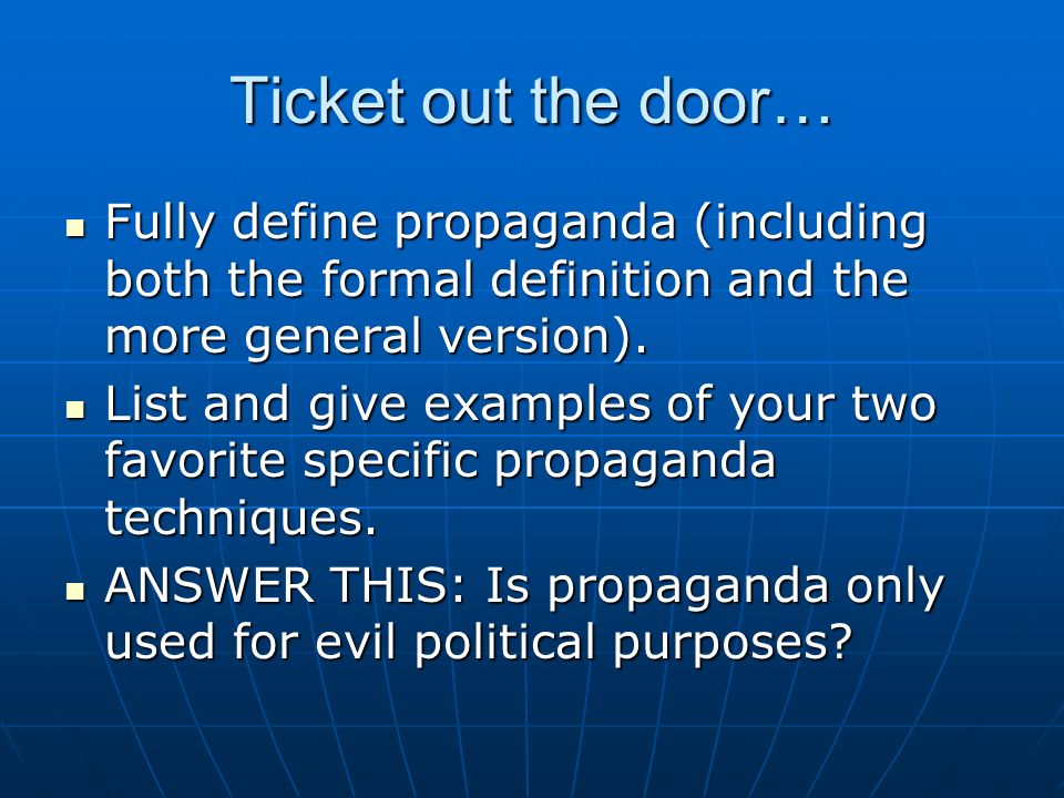 Ticket out the door… Fully define propaganda (including both the formal definition and the more general version).