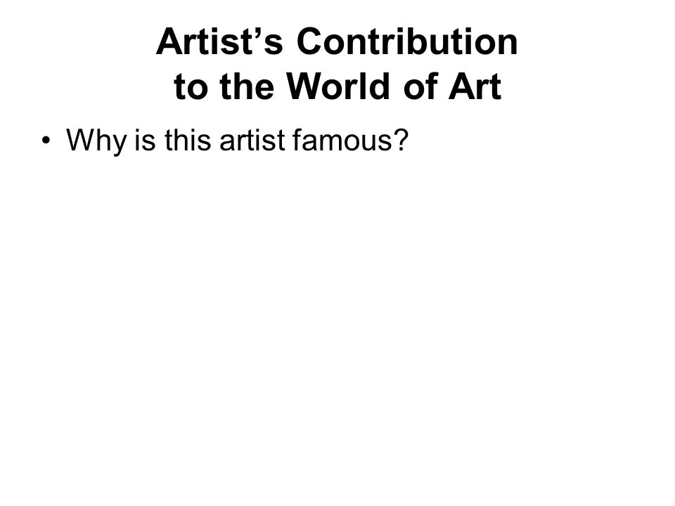 Artist’s Contribution to the World of Art Why is this artist famous