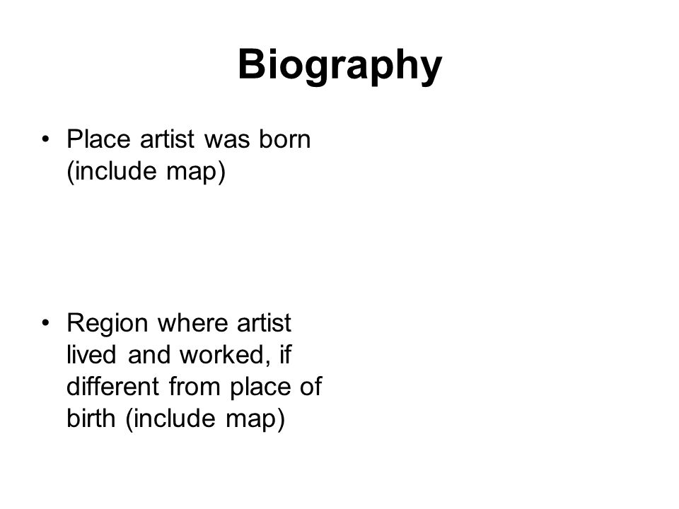 Biography Place artist was born (include map) Region where artist lived and worked, if different from place of birth (include map)