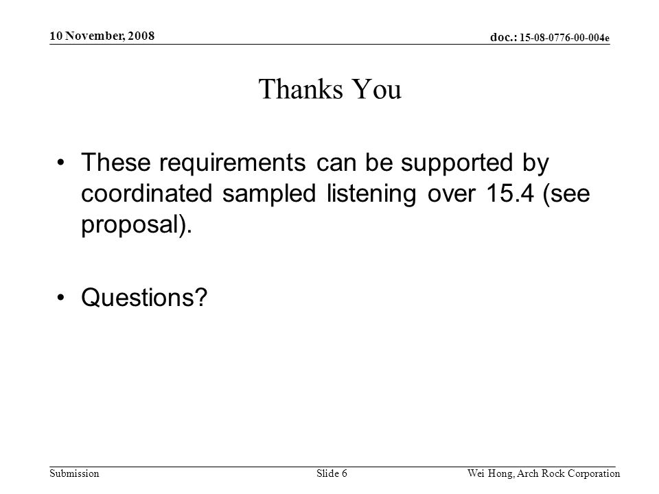 doc.: e Submission 10 November, 2008 Wei Hong, Arch Rock CorporationSlide 6 Thanks You These requirements can be supported by coordinated sampled listening over 15.4 (see proposal).